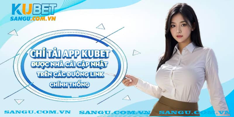 Chỉ tải app Kubet được nhà cái cập nhật trên các đường link chính thống.