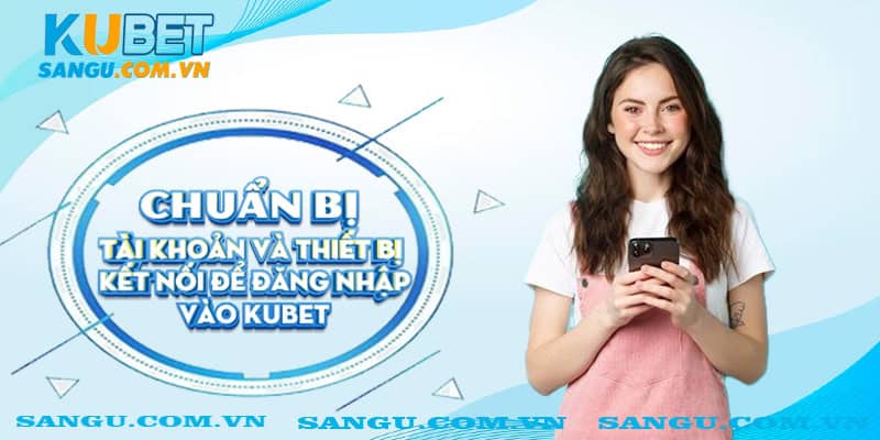 Chuẩn bị tài khoản và thiết bị kết nối để đăng nhập vào Kubet