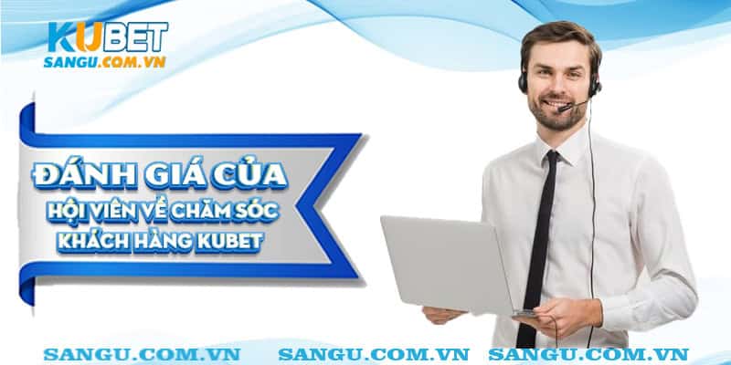 Đánh giá của hội viên về CSKH Kubet