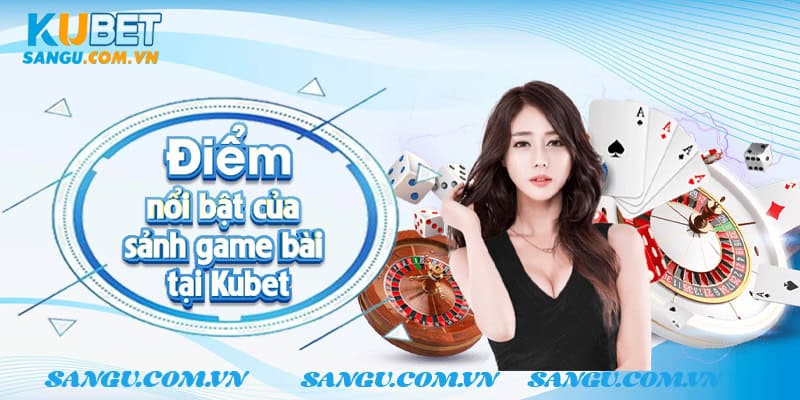 Điểm nổi bật của sảnh game bài tại Kubet