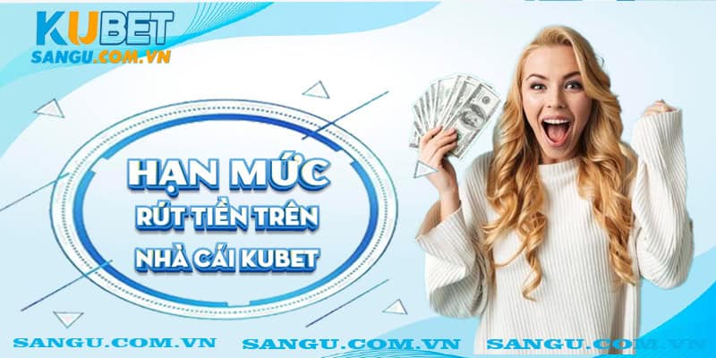 Hạn mức rút tiền trên nhà cái Kubet