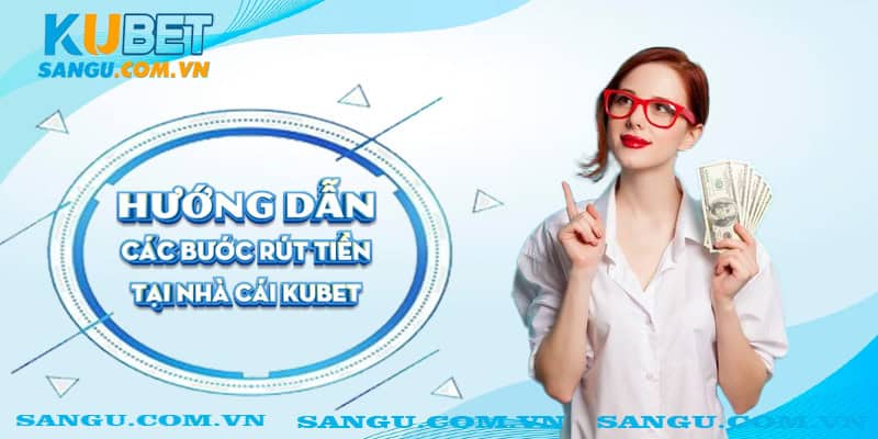 Hướng dẫn các bước rút tiền tại nhà cái Kubet