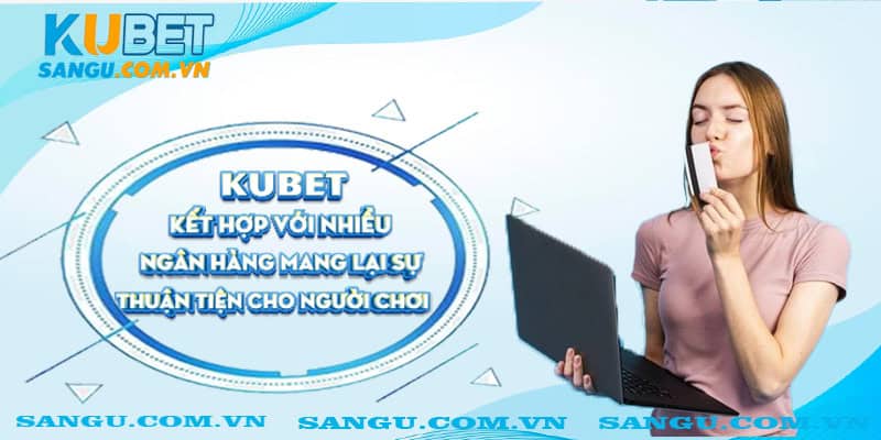 Kubet kết hợp với nhiều ngân hàng mang lại sự thuận tiện cho người chơi