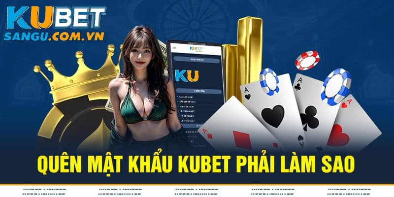 Quên mật khẩu Kubet thì phải làm sao.