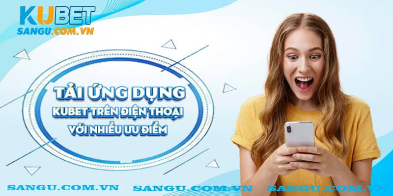 Tải ứng dụng Kubet trên điện thoại với nhiều ưu điểm.