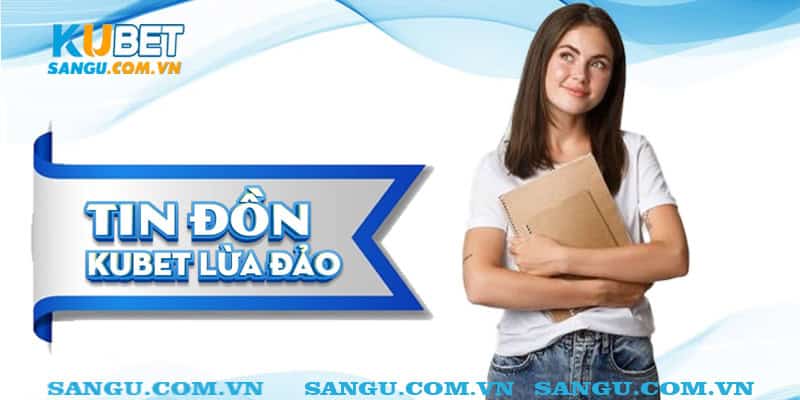 Tin đồn Kubet lừa đảo